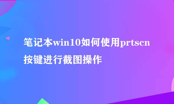 笔记本win10如何使用prtscn按键进行截图操作