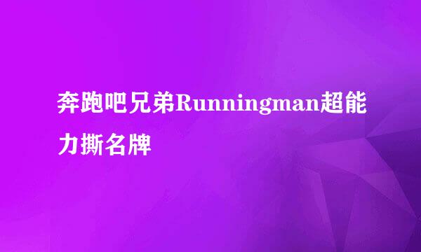奔跑吧兄弟Runningman超能力撕名牌