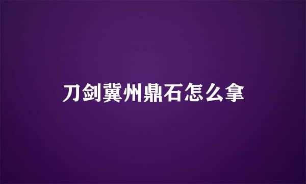 刀剑冀州鼎石怎么拿