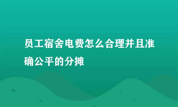 员工宿舍电费怎么合理并且准确公平的分摊