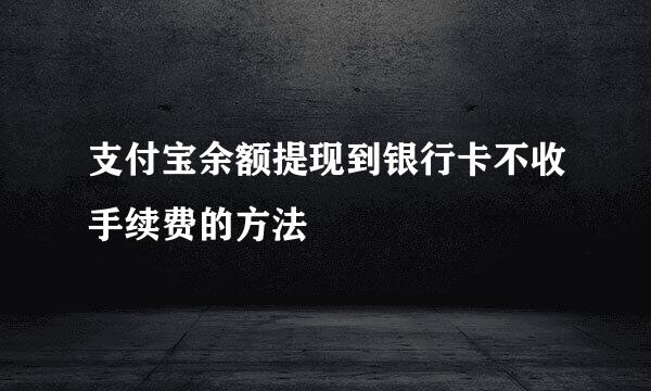 支付宝余额提现到银行卡不收手续费的方法