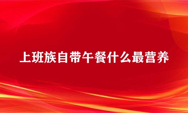 上班族自带午餐什么最营养