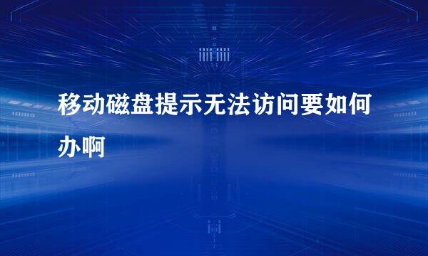 移动磁盘提示无法访问要如何办啊