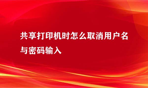 共享打印机时怎么取消用户名与密码输入