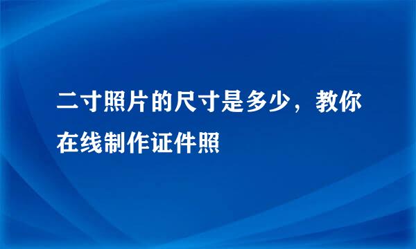 二寸照片的尺寸是多少，教你在线制作证件照