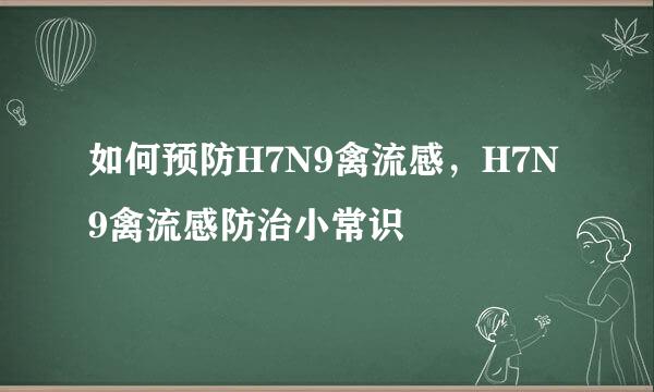 如何预防H7N9禽流感，H7N9禽流感防治小常识