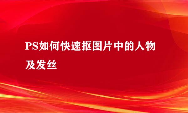 PS如何快速抠图片中的人物及发丝
