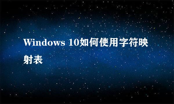 Windows 10如何使用字符映射表