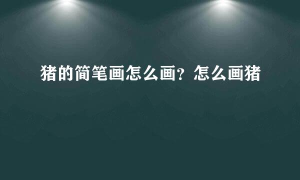 猪的简笔画怎么画？怎么画猪