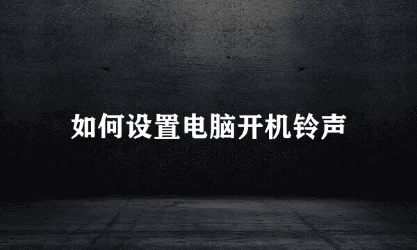 如何设置电脑开机铃声