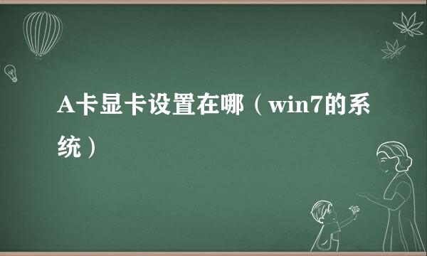 A卡显卡设置在哪（win7的系统）