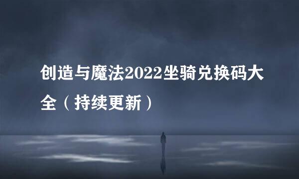 创造与魔法2022坐骑兑换码大全（持续更新）