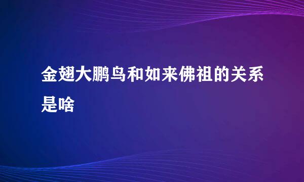 金翅大鹏鸟和如来佛祖的关系是啥