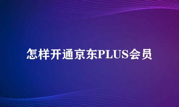 怎样开通京东PLUS会员