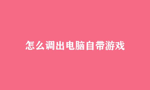 怎么调出电脑自带游戏