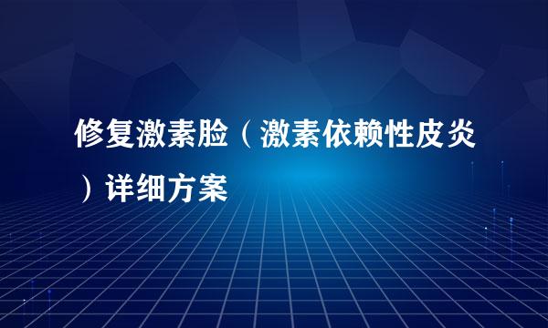 修复激素脸（激素依赖性皮炎）详细方案