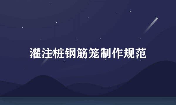 灌注桩钢筋笼制作规范