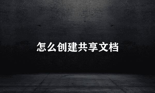怎么创建共享文档