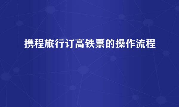 携程旅行订高铁票的操作流程
