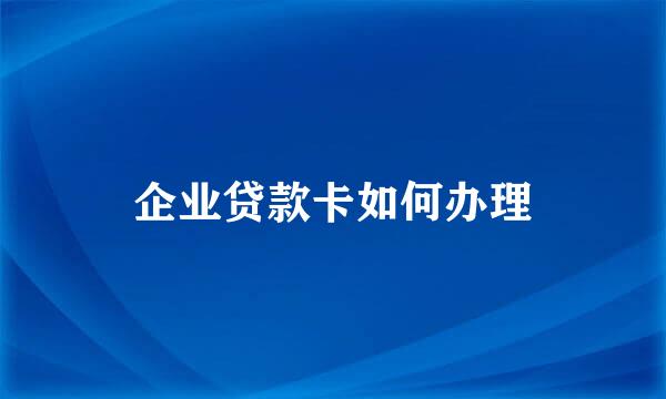 企业贷款卡如何办理