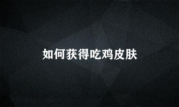 如何获得吃鸡皮肤