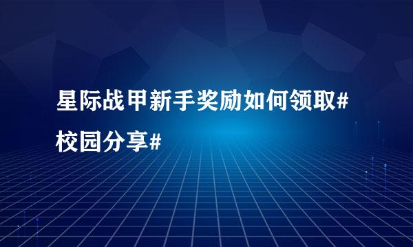 星际战甲新手奖励如何领取#校园分享#