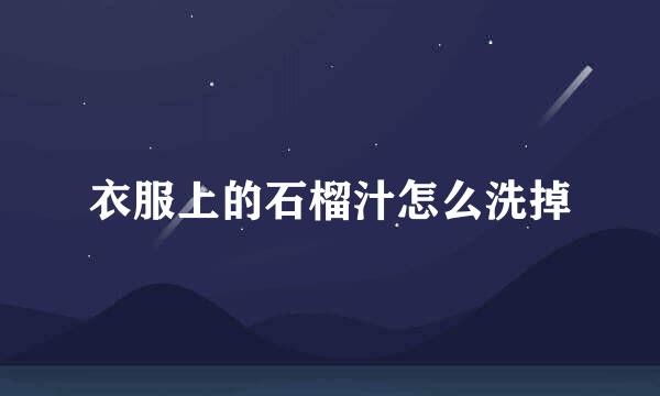 衣服上的石榴汁怎么洗掉