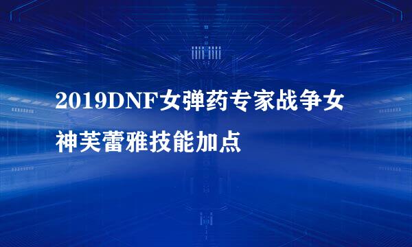 2019DNF女弹药专家战争女神芙蕾雅技能加点