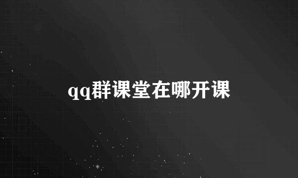 qq群课堂在哪开课