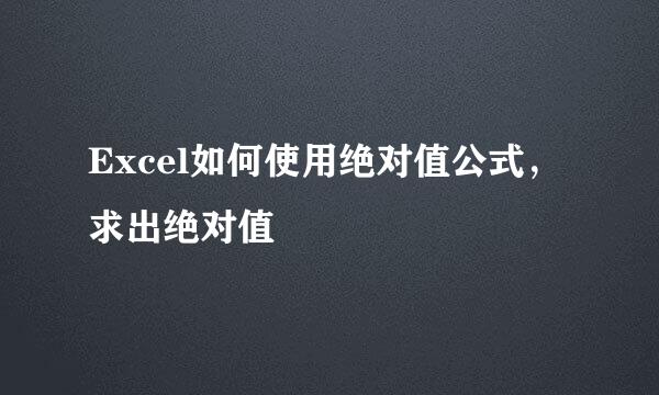 Excel如何使用绝对值公式，求出绝对值