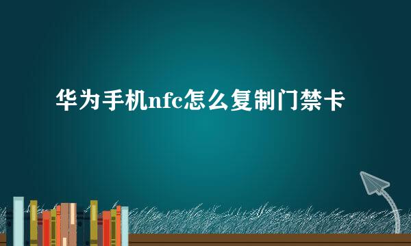 华为手机nfc怎么复制门禁卡