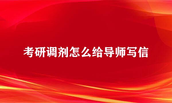 考研调剂怎么给导师写信