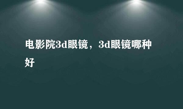 电影院3d眼镜，3d眼镜哪种好