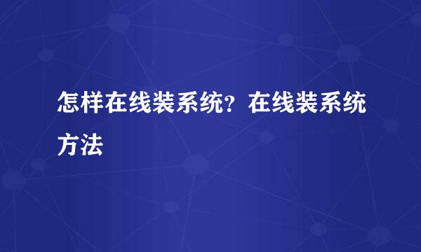 怎样在线装系统？在线装系统方法