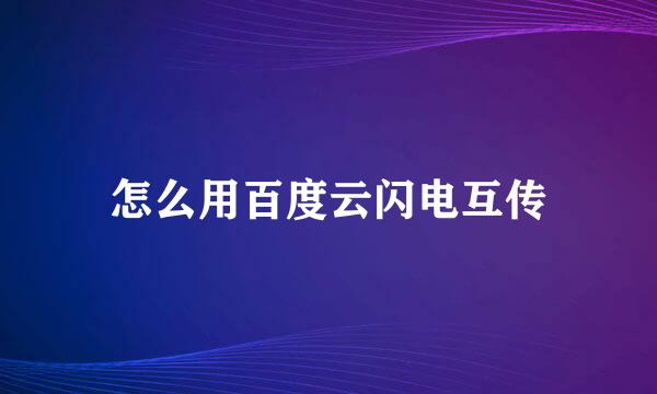 怎么用百度云闪电互传