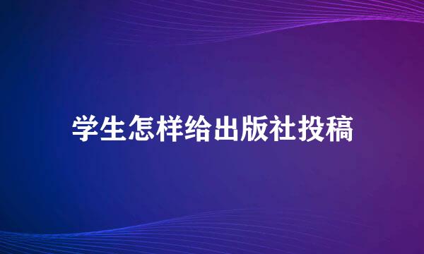 学生怎样给出版社投稿