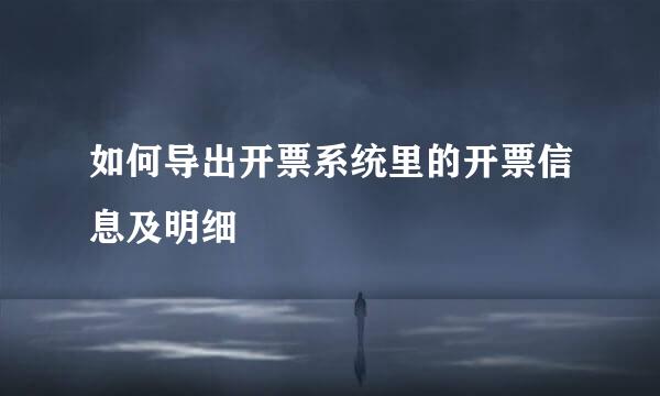 如何导出开票系统里的开票信息及明细