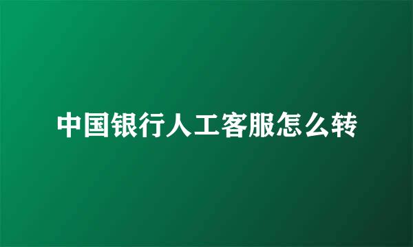 中国银行人工客服怎么转