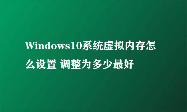 Windows10系统虚拟内存怎么设置 调整为多少最好