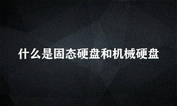 什么是固态硬盘和机械硬盘