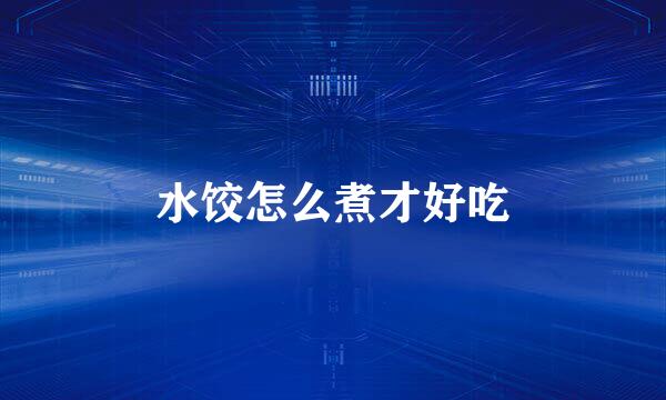 水饺怎么煮才好吃