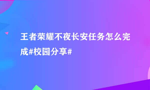 王者荣耀不夜长安任务怎么完成#校园分享#