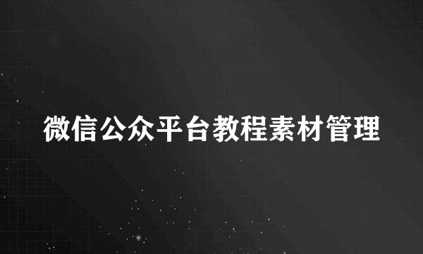 微信公众平台教程素材管理