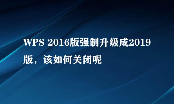 WPS 2016版强制升级成2019版，该如何关闭呢