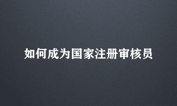 如何成为国家注册审核员
