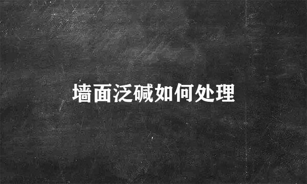 墙面泛碱如何处理