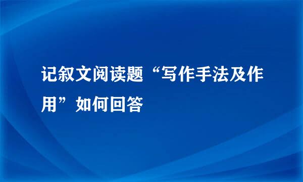 记叙文阅读题“写作手法及作用”如何回答