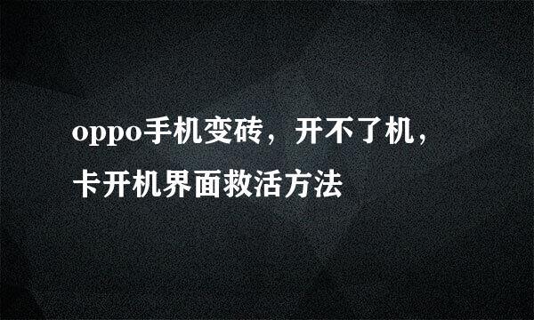 oppo手机变砖，开不了机，卡开机界面救活方法