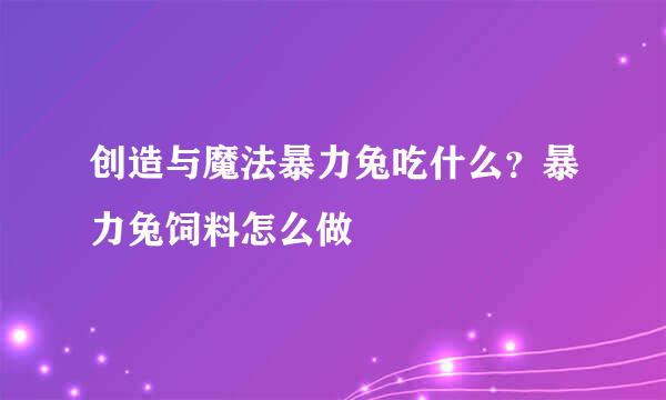创造与魔法暴力兔吃什么？暴力兔饲料怎么做