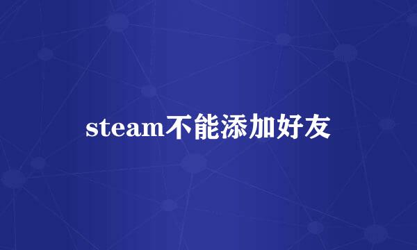 steam不能添加好友